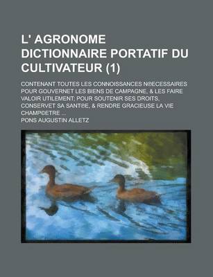 Book cover for L' Agronome Dictionnaire Portatif Du Cultivateur; Contenant Toutes Les Connoissances N Ecessaires Pour Gouvernet Les Biens de Campagne, & Les Faire Valoir Utilement; Pour Soutenir Ses Droits, Conservet Sa Sant E, & Rendre Gracieuse (1 )