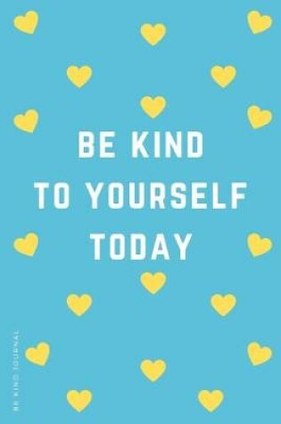 Cover of BE KIND JOURNAL Be Kind To Yourself Today