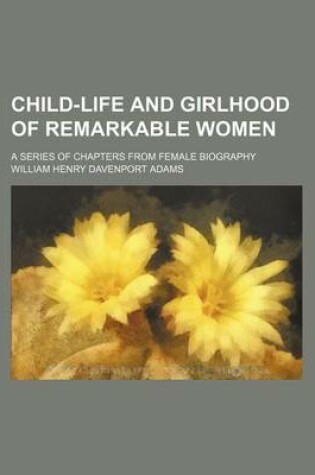Cover of Child-Life and Girlhood of Remarkable Women; A Series of Chapters from Female Biography