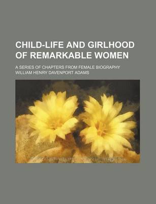 Book cover for Child-Life and Girlhood of Remarkable Women; A Series of Chapters from Female Biography