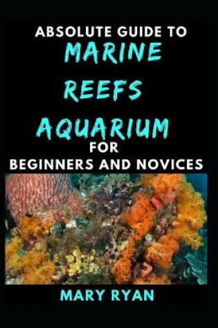 Cover of Absolute Guide To Marine Reefs Aquarium For Beginners And Novices
