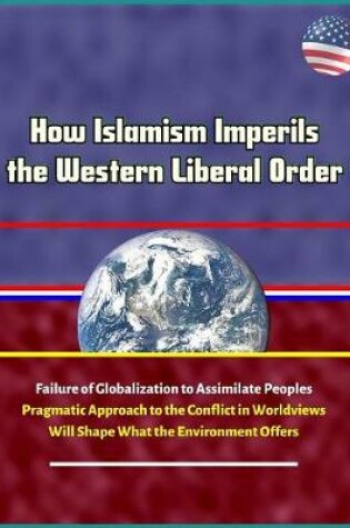 Cover of How Islamism Imperils the Western Liberal Order - Failure of Globalization to Assimilate Peoples, Pragmatic Approach to the Conflict in Worldviews Will Shape What the Environment Offers