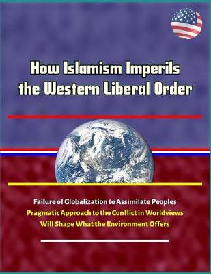 Book cover for How Islamism Imperils the Western Liberal Order - Failure of Globalization to Assimilate Peoples, Pragmatic Approach to the Conflict in Worldviews Will Shape What the Environment Offers