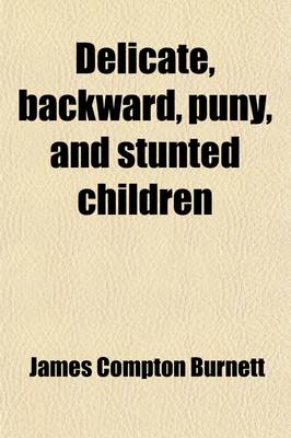 Book cover for Delicate, Backward, Puny, and Stunted Children; Their Developmental Defects, and Physical, Mental and Moral Peculiarities Considered as Ailments Amenable to Treatment by Medicines