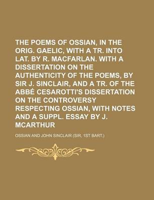Book cover for The Poems of Ossian, in the Orig. Gaelic, with a Tr. Into Lat. by R. Macfarlan. with a Dissertation on the Authenticity of the Poems, by Sir J. Sinclair, and a Tr. of the ABBE Cesarotti's Dissertation on the Controversy Respecting Ossian, with Notes and