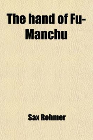 Cover of The Hand of Fu-Manchu; Being a New Phase in the Activities of Fu-Manchu, the Evil Doctor