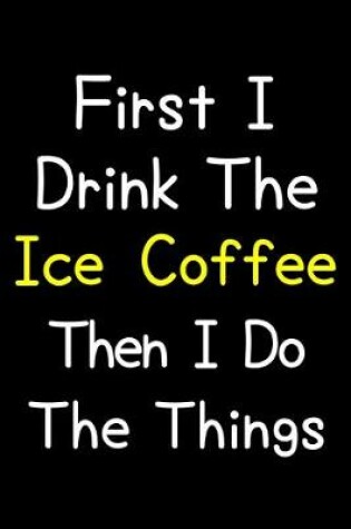 Cover of First I Drink The Ice Coffee Then I Do The Things