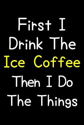 Book cover for First I Drink The Ice Coffee Then I Do The Things