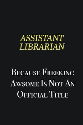 Book cover for Assistant Librarian because freeking awsome is not an official title