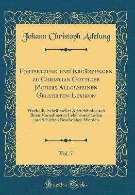 Book cover for Fortsetzung Und Erganzungen Zu Christian Gottlieb Joechers Allgemeinen Gelehrten-Lexikon, Vol. 7