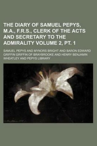 Cover of The Diary of Samuel Pepys, M.A., F.R.S., Clerk of the Acts and Secretary to the Admirality Volume 2, PT. 1