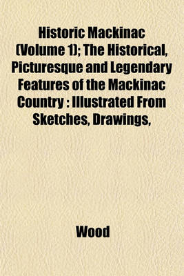 Book cover for Historic Mackinac (Volume 1); The Historical, Picturesque and Legendary Features of the Mackinac Country