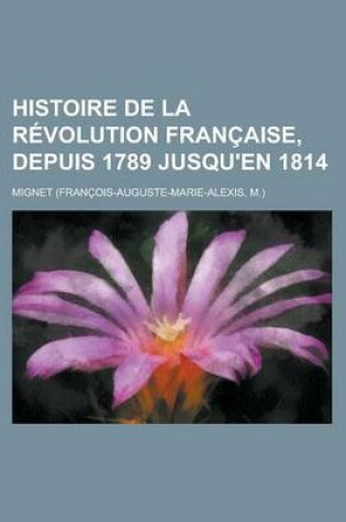 Cover of Histoire de La Revolution Francaise, Depuis 1789 Jusqu'en 1814