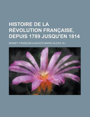 Book cover for Histoire de La Revolution Francaise, Depuis 1789 Jusqu'en 1814