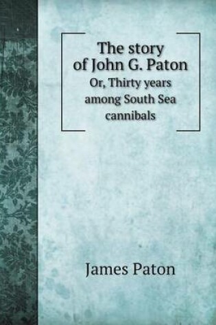 Cover of The Story of John G. Paton Or, Thirty Years Among South Sea Cannibals