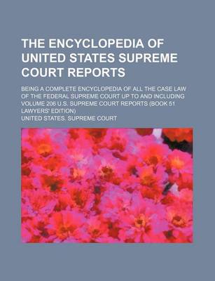 Book cover for The Encyclopedia of United States Supreme Court Reports; Being a Complete Encyclopedia of All the Case Law of the Federal Supreme Court Up to and Including Volume 206 U.S. Supreme Court Reports (Book 51 Lawyers' Edition)