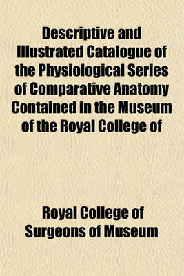 Book cover for Descriptive and Illustrated Catalogue of the Physiological Series of Comparative Anatomy Contained in the Museum of the Royal College of