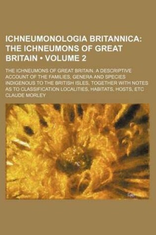 Cover of Ichneumonologia Britannica (Volume 2); The Ichneumons of Great Britain. the Ichneumons of Great Britain. a Descriptive Account of the Families, Genera and Species Indigenous to the British Isles, Together with Notes as to Classification Localities, Habita