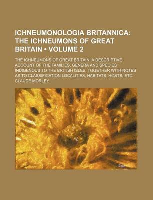 Book cover for Ichneumonologia Britannica (Volume 2); The Ichneumons of Great Britain. the Ichneumons of Great Britain. a Descriptive Account of the Families, Genera and Species Indigenous to the British Isles, Together with Notes as to Classification Localities, Habita