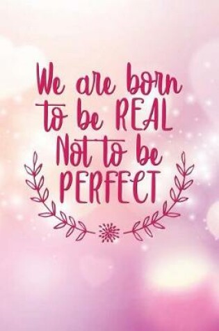 Cover of We Are Born to Be Real Not to Be Perfect