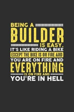 Cover of Being a Builder is Easy. It's like riding a bike Except the bike is on fire and you are on fire and everything is on fire and you're in hell