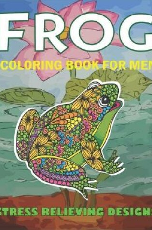 Cover of Frog Coloring Book for Men, Stress Relieving Designs