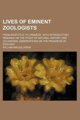 Cover of Lives of Eminent Zoologists; From Aristotle to Linnaeus with Introductory Remarks on the Study of Natural History, and Occasional Observations on the Progress of Zoology