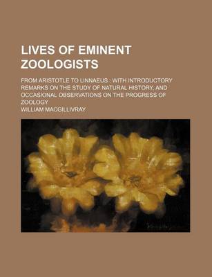 Book cover for Lives of Eminent Zoologists; From Aristotle to Linnaeus with Introductory Remarks on the Study of Natural History, and Occasional Observations on the Progress of Zoology