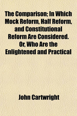 Book cover for The Comparison; In Which Mock Reform, Half Reform, and Constitutional Reform Are Considered. Or, Who Are the Enlightened and Practical Statesmen, of Talent and Integrity to Preserve Our Laws and Liberties? Addressed to the People of England