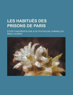 Book cover for Les Habitu?'s Des Prisons de Paris; Tude D'Anthropologie & de Psychologie Criminelles