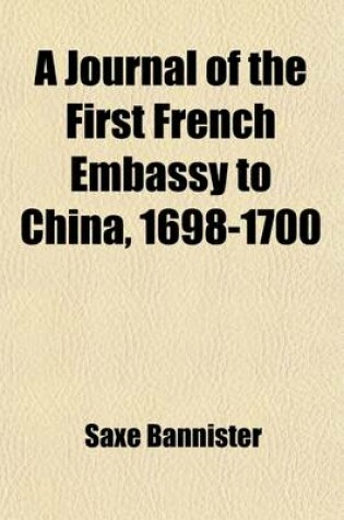 Cover of A Journal of the First French Embassy to China, 1698-1700; Tr. from an Unpublished Manuscript by Saxe Bannister with an Essay on the Friendly Disposition of the Chinese Government