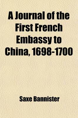 Book cover for A Journal of the First French Embassy to China, 1698-1700; Tr. from an Unpublished Manuscript by Saxe Bannister with an Essay on the Friendly Disposition of the Chinese Government