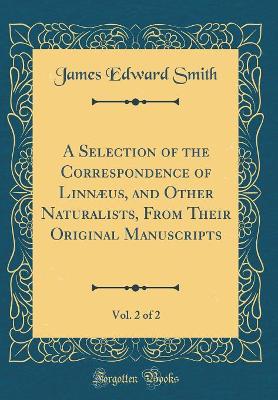 Book cover for A Selection of the Correspondence of Linnaeus, and Other Naturalists, from Their Original Manuscripts, Vol. 2 of 2 (Classic Reprint)