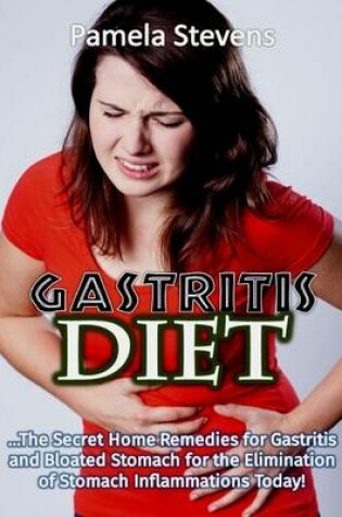 Cover of Gastritis Diet: The Secret Home Remedies for Gastritis and Bloated Stomach for the Elimination of Stomach Inflammations Today!