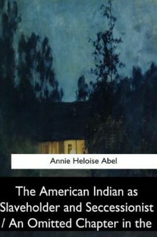 Cover of The American Indian as Slaveholder and Seccessionist / An Omitted Chapter in th