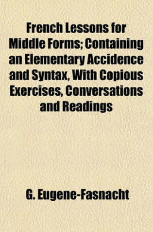 Cover of French Lessons for Middle Forms; Containing an Elementary Accidence and Syntax, with Copious Exercises, Conversations and Readings