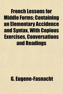 Book cover for French Lessons for Middle Forms; Containing an Elementary Accidence and Syntax, with Copious Exercises, Conversations and Readings