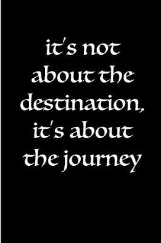 Cover of It's Not About the Destination, It's About the Journey