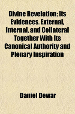 Cover of Divine Revelation; Its Evidences, External, Internal, and Collateral Together with Its Canonical Authority and Plenary Inspiration