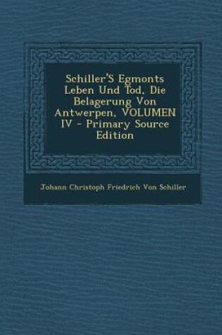 Cover of Schiller's Egmonts Leben Und Tod, Die Belagerung Von Antwerpen, Volumen IV