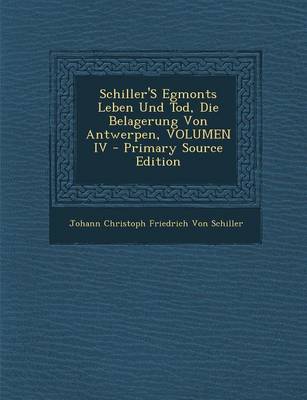 Book cover for Schiller's Egmonts Leben Und Tod, Die Belagerung Von Antwerpen, Volumen IV