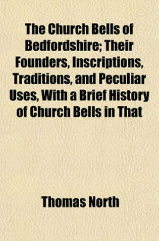 Cover of The Church Bells of Bedfordshire; Their Founders, Inscriptions, Traditions, and Peculiar Uses, with a Brief History of Church Bells in That
