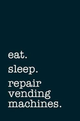 Cover of eat. sleep. repair vending machines. - Lined Notebook