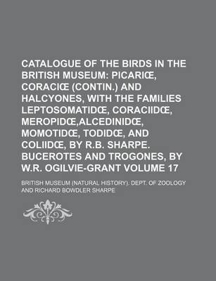 Book cover for Catalogue of the Birds in the British Museum Volume 17; Picari, Coraci (Contin.) and Halcyones, with the Families Leptosomatid, Coraciid, Meropid, Alc