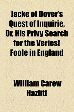 Cover of Jacke of Dover's Quest of Inquirie, Or, His Privy Search for the Veriest Foole in England