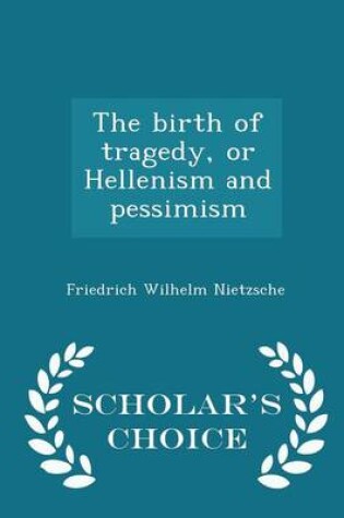 Cover of The Birth of Tragedy, or Hellenism and Pessimism - Scholar's Choice Edition