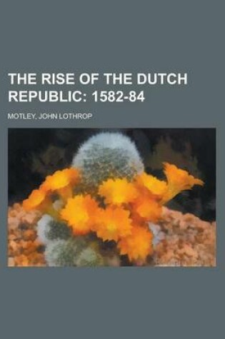 Cover of The Rise of the Dutch Republic; 1582-84