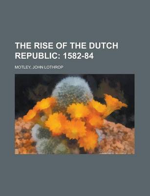 Book cover for The Rise of the Dutch Republic; 1582-84