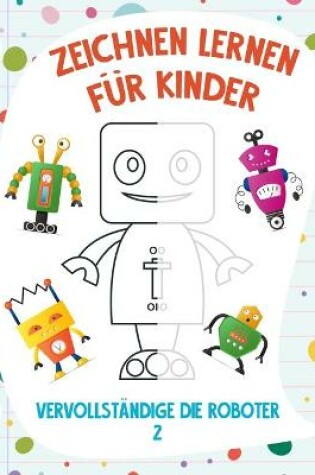 Cover of Zeichnen Lernen für Kinder - Vervollständige die Roboter 2