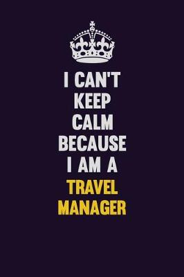 Book cover for I Can't Keep Calm Because I Am A Travel Manager